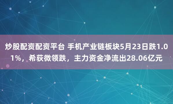 炒股配资配资平台 手机产业链板块5月23日跌1.01%，希荻微领跌，主力资金净流出28.06亿元