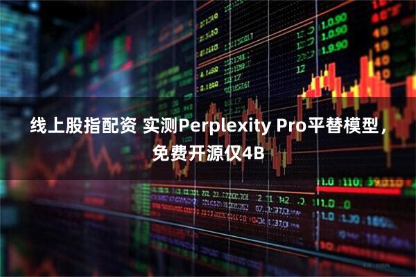 线上股指配资 实测Perplexity Pro平替模型，免费开源仅4B