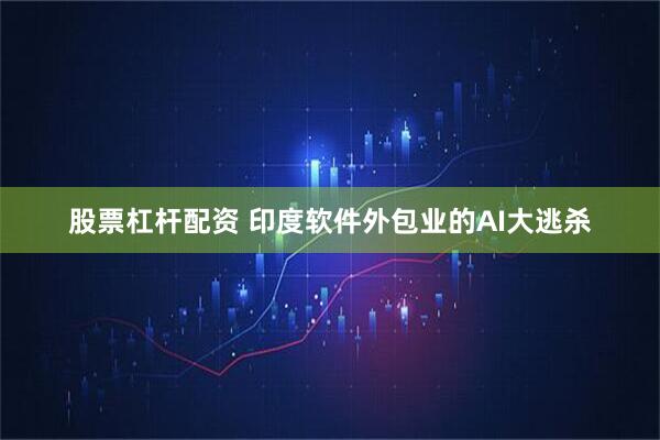 股票杠杆配资 印度软件外包业的AI大逃杀